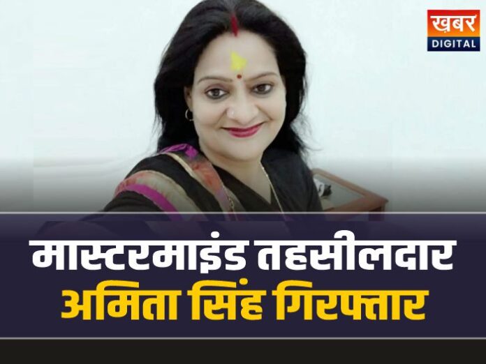 घोटाले की मास्टरमाइंड तहसीलदार अमिता सिंह गिरफ्तार