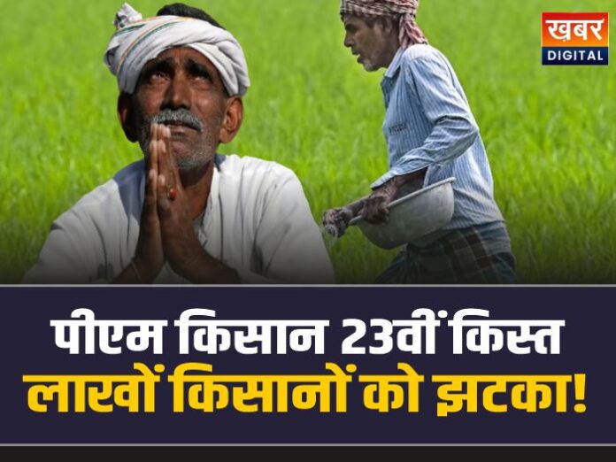 PM Kisan 23rd Kist: किसानों को झटका! लाखों किसानों की रूकेगी 23वीं किस्त, जानिए क्यों?